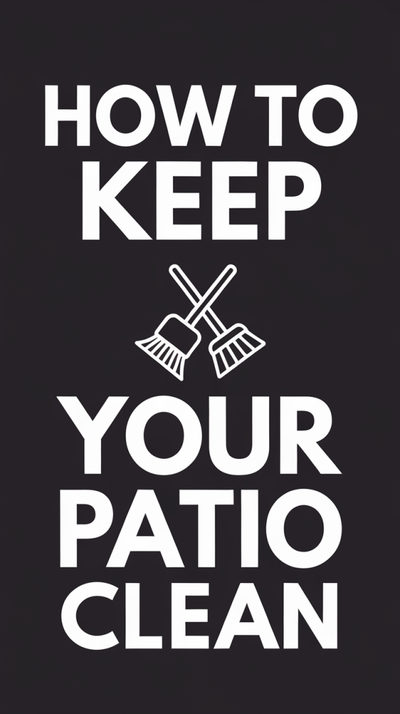 How to Keep Your Patio Clean All Summer Long in 2025: Easy Routines and Pro Tips