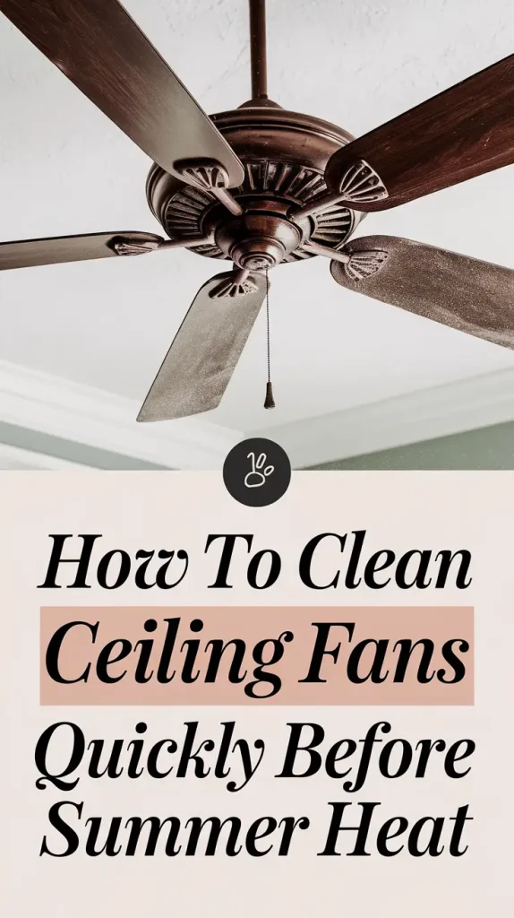 How to Clean Ceiling Fans Quickly Before Summer Heat — 2025 Guide